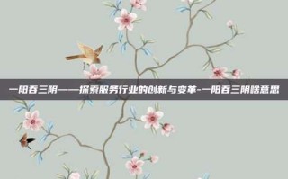一阳吞三阴——探索服务行业的创新与变革-一阳吞三阴啥意思