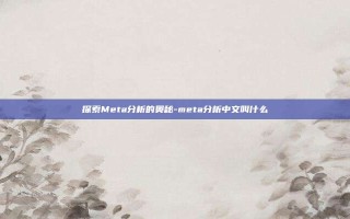 探索Meta分析的奥秘-meta分析中文叫什么