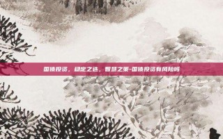 国债投资，稳定之选，智慧之策-国债投资有风险吗
