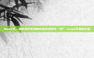 Mask币，加密货币市场的新星还是昙花一现？-mask币最新价格