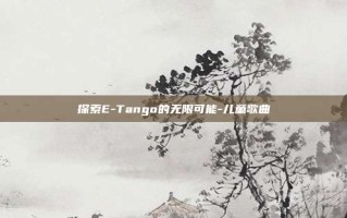 探索E-Tango的无限可能-儿童歌曲