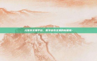 元宝币交易平台，数字货币交易的新篇章-