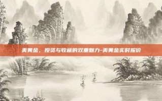 美黄金，投资与收藏的双重魅力-美黄金实时报价