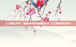 人工智能名片，重塑商务沟通的新纪元-人工智能名片图片