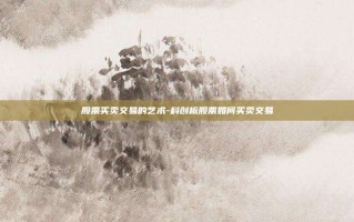 股票买卖交易的艺术-科创板股票如何买卖交易