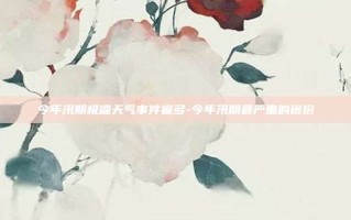 今年汛期极端天气事件偏多-今年汛期最严重的省份