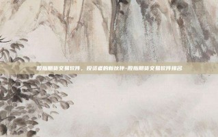 股指期货交易软件，投资者的新伙伴-股指期货交易软件排名