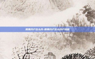 股票开户怎么开-股票开户怎么开户流程
