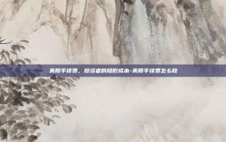 美股手续费，投资者的隐形成本-美股手续费怎么收
