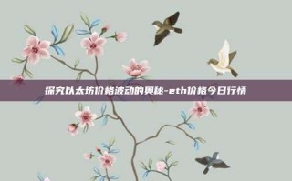 探究以太坊价格波动的奥秘-eth价格今日行情