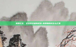 美股汇款，全球投资者的桥梁-美股赚的钱怎么汇回