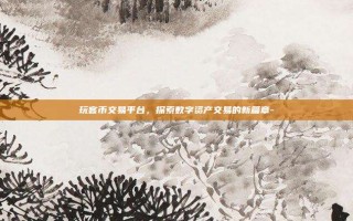 玩客币交易平台，探索数字资产交易的新篇章-
