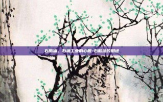 石脑油，石油工业的心脏-石脑油的用途