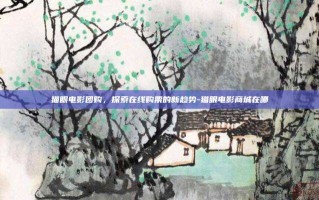 猫眼电影团购，探索在线购票的新趋势-猫眼电影商城在哪