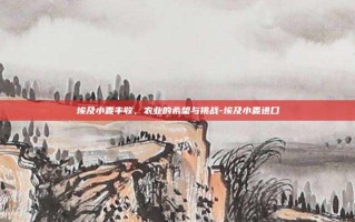 埃及小麦丰收，农业的希望与挑战-埃及小麦进口