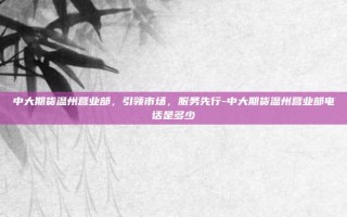 中大期货温州营业部，引领市场，服务先行-中大期货温州营业部电话是多少