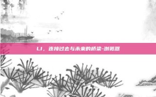 LI，连接过去与未来的桥梁-浏览器
