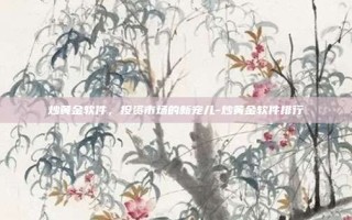 炒黄金软件，投资市场的新宠儿-炒黄金软件排行