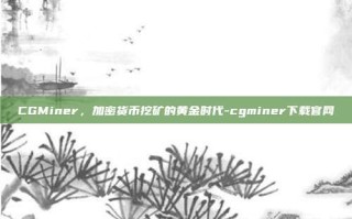 CGMiner，加密货币挖矿的黄金时代-cgminer下载官网