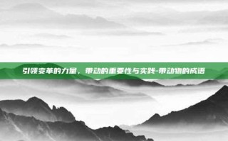 引领变革的力量，带动的重要性与实践-带动物的成语