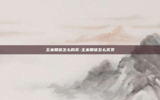 玉米期货怎么购买-玉米期货怎么买卖