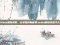 Meta最新消息，元宇宙的新篇章-meta最新消息今天