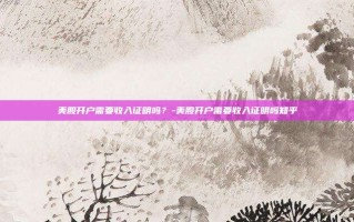美股开户需要收入证明吗？-美股开户需要收入证明吗知乎