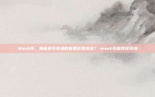 Mask币，加密货币市场的新星还是泡沫？-mask币值得投资吗