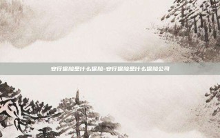 安行保险是什么保险-安行保险是什么保险公司