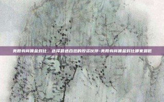 美股券商佣金对比，选择最适合您的投资伙伴-美股券商佣金对比哪家最低