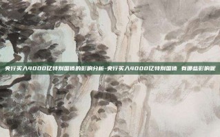 央行买入4000亿特别国债的影响分析-央行买入4000亿特别国债 有哪些影响呢