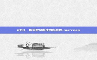 iOSt，探索数字时代的新趋势-iostream