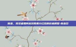 除息，投资者如何应对股票分红后的价格调整-除息日