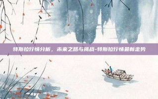 特斯拉行情分析，未来之路与挑战-特斯拉行情最新走势
