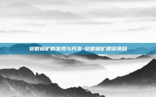 安徽钼矿的发现与开发-安徽钼矿建设项目