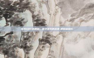 探索GBX的奥秘，数字货币的未来-郭伯雄履历