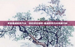 掌握基金购买方法，轻松投资理财-基金购买方法有哪几种