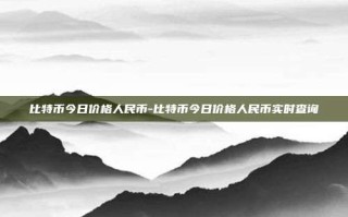 比特币今日价格人民币-比特币今日价格人民币实时查询