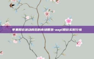 苹果股价波动背后的市场智慧-aapl股价实时行情
