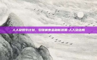人人贷奶牛计划，引领普惠金融新浪潮-人人贷结局