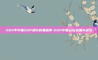 2011年中国GDP增长的里程碑-2011中国gdp总量为多少