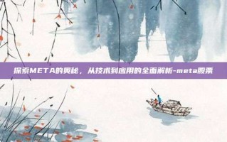 探索META的奥秘，从技术到应用的全面解析-meta股票