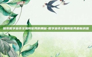 探索数字货币交易所官网的奥秘-数字货币交易所官网最新消息