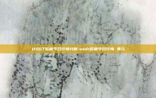 USDT价格今日行情分析-usdt价格今日行情 美元