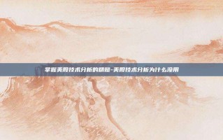 掌握美股技术分析的精髓-美股技术分析为什么没用