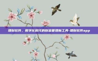 理财软件，数字化时代的财富管理新工具-理财软件app