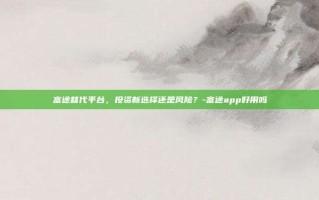 富途替代平台，投资新选择还是风险？-富途app好用吗