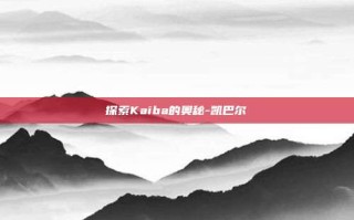 探索Kaiba的奥秘-凯巴尔