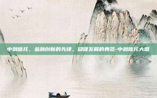 中融信托，金融创新的先锋，稳健发展的典范-中融信托大厦