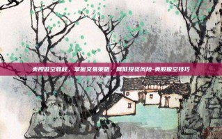 美股做空教程，掌握交易策略，降低投资风险-美股做空技巧